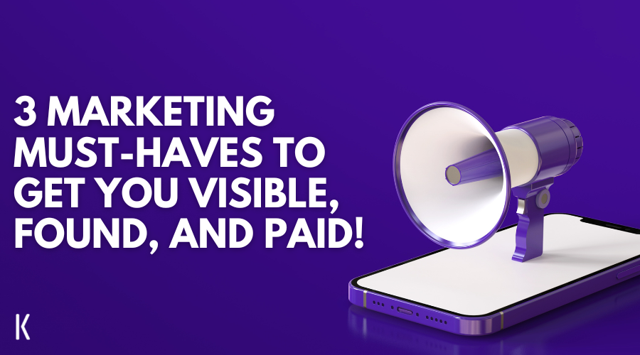 3 Marketing Must-Haves to get you Visible, Found, and Paid!